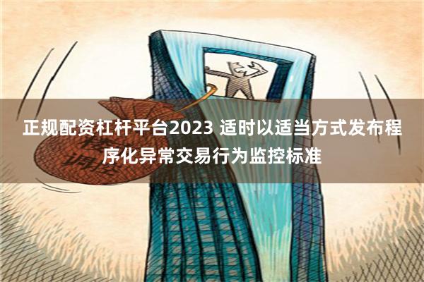 正规配资杠杆平台2023 适时以适当方式发布程序化异常交易行为监控标准