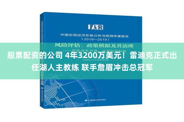 股票配资的公司 4年3200万美元！雷迪克正式出任湖人主教练 联手詹眉冲击总冠军