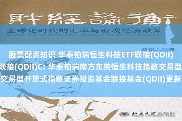 股票配资知识 华泰柏瑞恒生科技ETF联接(QDII)A,华泰柏瑞恒生科技ETF联接(QDII)C: 华泰柏瑞南方东英恒生科技指数交易型开放式指数证券投资基金联接基金(QDII)更新的招募说明书2024年第1号