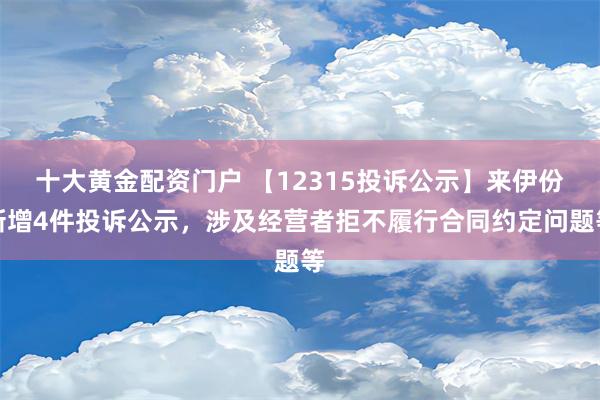 十大黄金配资门户 【12315投诉公示】来伊份新增4件投诉公示，涉及经营者拒不履行合同约定问题等