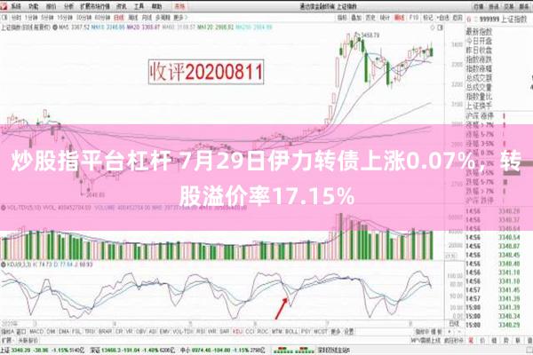 炒股指平台杠杆 7月29日伊力转债上涨0.07%，转股溢价率17.15%