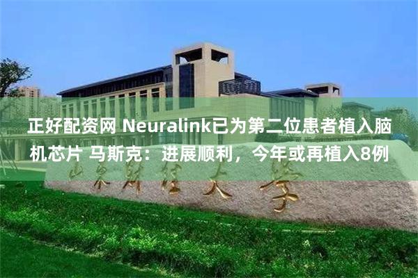 正好配资网 Neuralink已为第二位患者植入脑机芯片 马斯克：进展顺利，今年或再植入8例