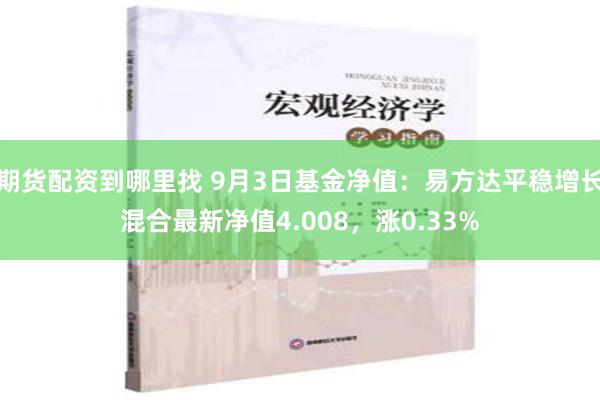 期货配资到哪里找 9月3日基金净值：易方达平稳增长混合最新净值4.008，涨0.33%