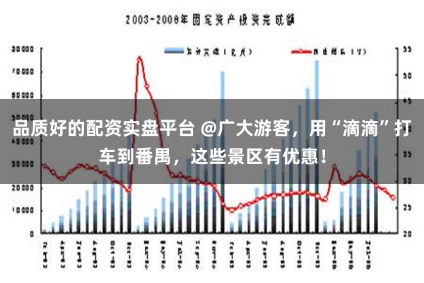 品质好的配资实盘平台 @广大游客，用“滴滴”打车到番禺，这些景区有优惠！