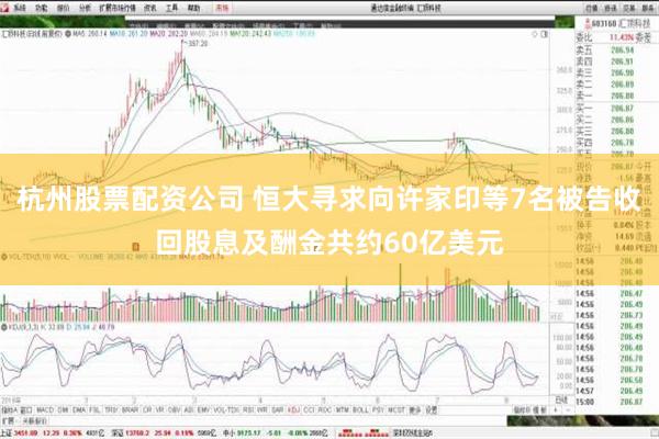 杭州股票配资公司 恒大寻求向许家印等7名被告收回股息及酬金共约60亿美元