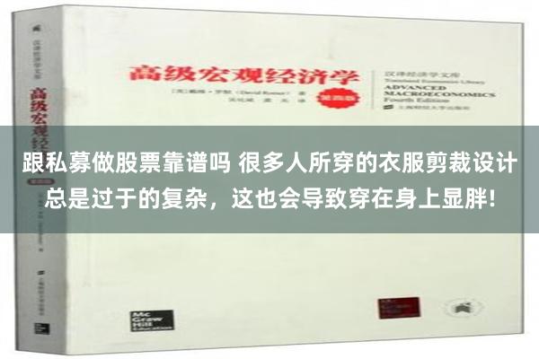 跟私募做股票靠谱吗 很多人所穿的衣服剪裁设计总是过于的复杂，这也会导致穿在身上显胖!