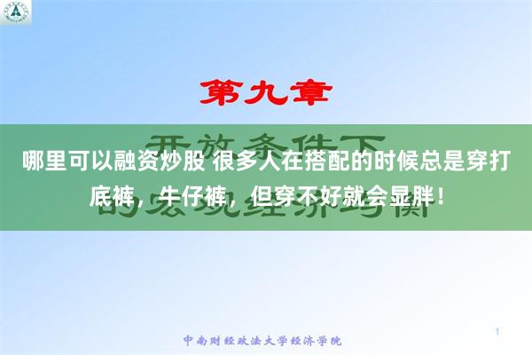 哪里可以融资炒股 很多人在搭配的时候总是穿打底裤，牛仔裤，但穿不好就会显胖！