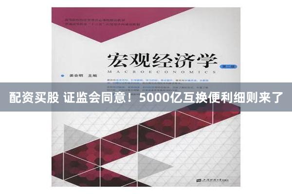 配资买股 证监会同意！5000亿互换便利细则来了