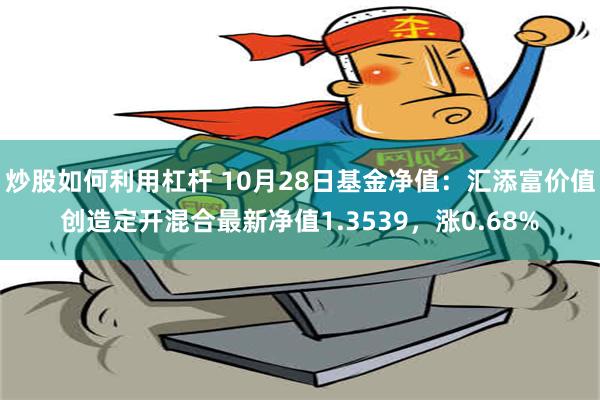 炒股如何利用杠杆 10月28日基金净值：汇添富价值创造定开混合最新净值1.3539，涨0.68%