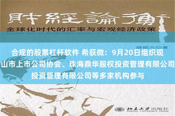 合规的股票杠杆软件 希荻微：9月20日组织现场参观活动，佛山市上市公司协会、珠海鼎华股权投资管理有限公司等多家机构参与