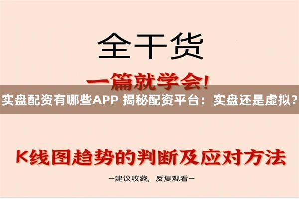 实盘配资有哪些APP 揭秘配资平台：实盘还是虚拟？