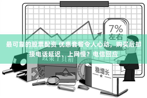 最可靠的股票配资 优惠套餐令人心动，购买后却接电话延迟、上网慢？电信回应