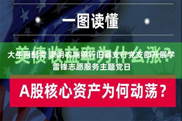 大牛网配资 蒙阴农商银行旧寨支行党支部开展学雷锋志愿服务主题党日