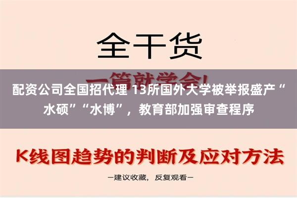 配资公司全国招代理 13所国外大学被举报盛产“水硕”“水博”，教育部加强审查程序