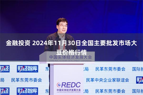 金融投资 2024年11月30日全国主要批发市场大豆价格行情