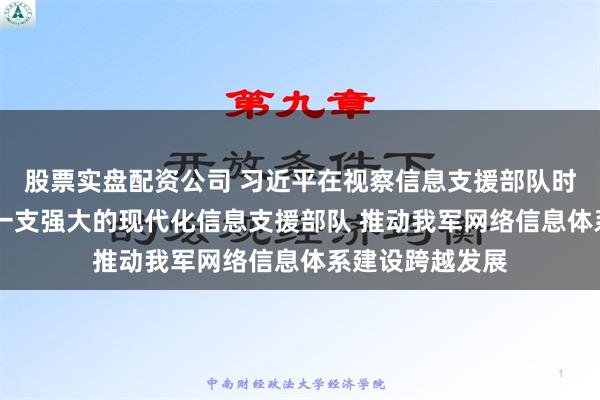 股票实盘配资公司 习近平在视察信息支援部队时强调 努力建设一支强大的现代化信息支援部队 推动我军网络信息体系建设跨越发展