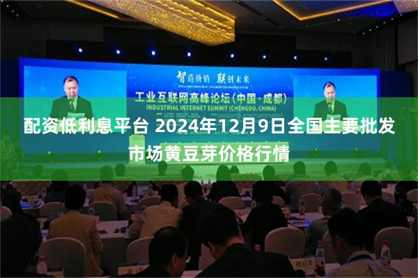 配资低利息平台 2024年12月9日全国主要批发市场黄豆芽价格行情