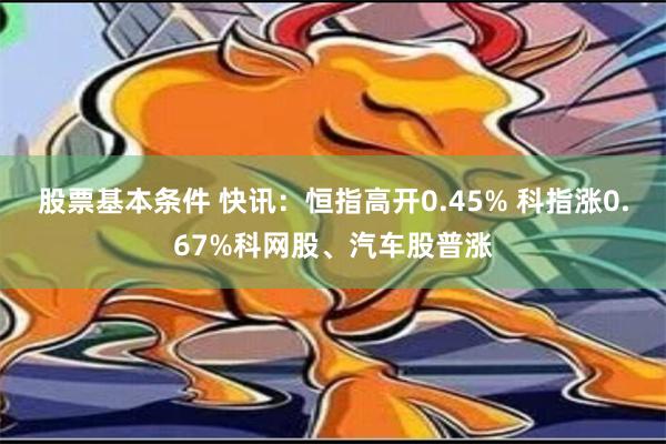 股票基本条件 快讯：恒指高开0.45% 科指涨0.67%科网股、汽车股普涨