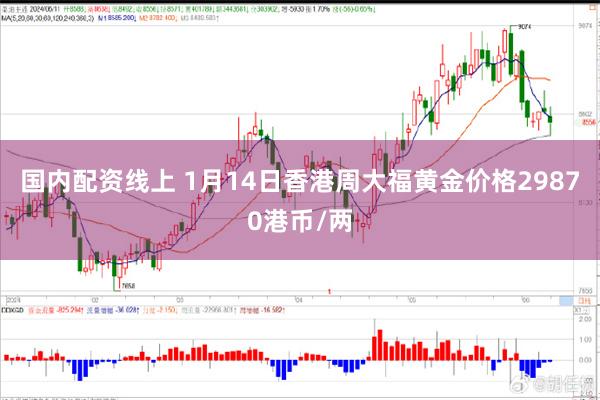 国内配资线上 1月14日香港周大福黄金价格29870港币/两