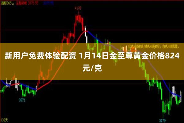 新用户免费体验配资 1月14日金至尊黄金价格824元/克