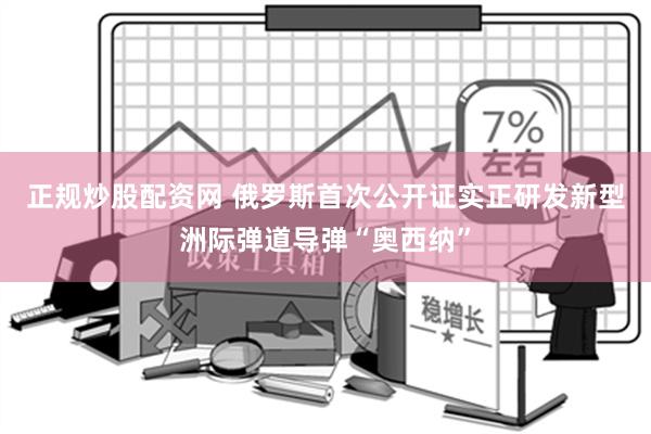 正规炒股配资网 俄罗斯首次公开证实正研发新型洲际弹道导弹“奥西纳”