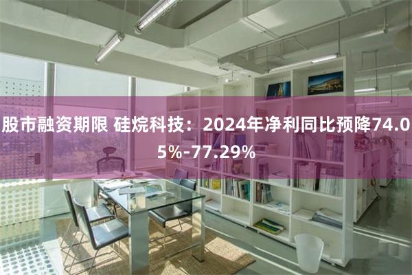 股市融资期限 硅烷科技：2024年净利同比预降74.05%-77.29%