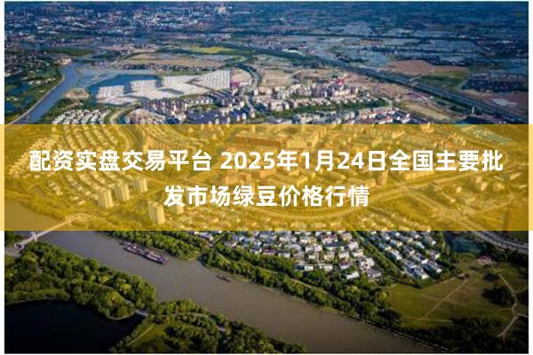 配资实盘交易平台 2025年1月24日全国主要批发市场绿豆价格行情